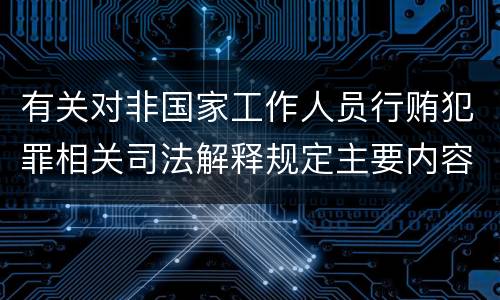 有关对非国家工作人员行贿犯罪相关司法解释规定主要内容包括什么
