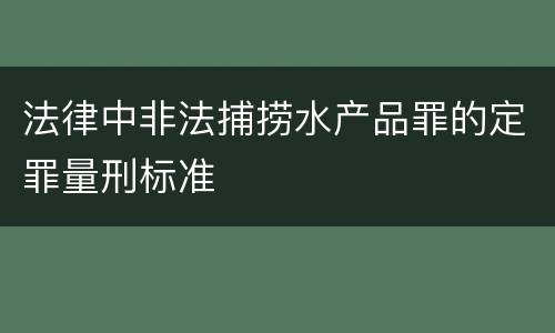 法律中非法捕捞水产品罪的定罪量刑标准