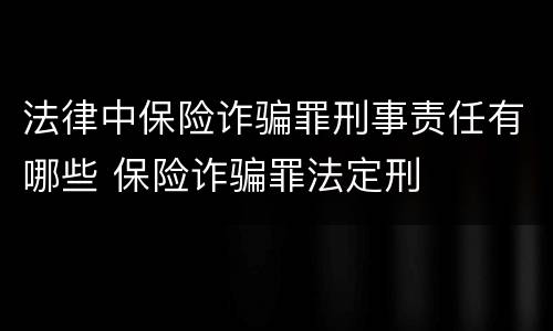 法律中保险诈骗罪刑事责任有哪些 保险诈骗罪法定刑