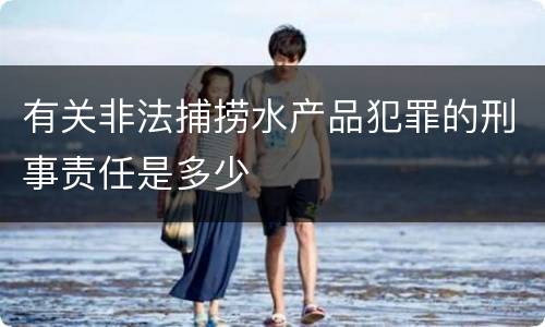 有关非法捕捞水产品犯罪的刑事责任是多少