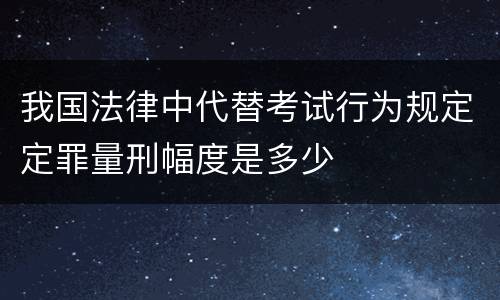 我国法律中代替考试行为规定定罪量刑幅度是多少