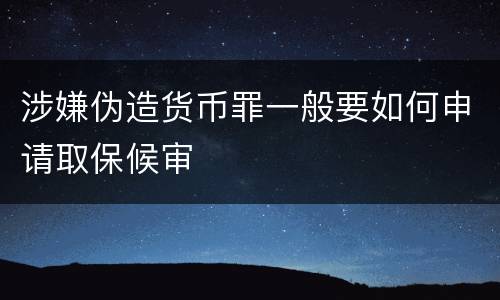 涉嫌伪造货币罪一般要如何申请取保候审