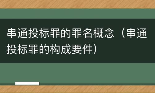 串通投标罪的罪名概念（串通投标罪的构成要件）