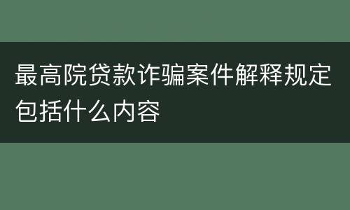最高院贷款诈骗案件解释规定包括什么内容