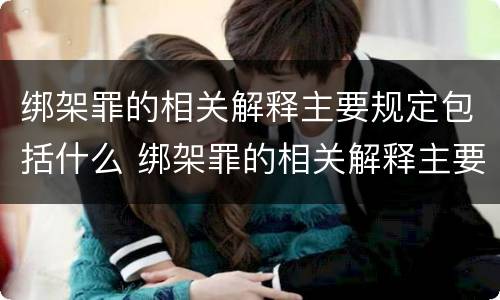 绑架罪的相关解释主要规定包括什么 绑架罪的相关解释主要规定包括什么内容