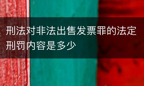 刑法对非法出售发票罪的法定刑罚内容是多少