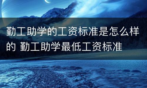 勤工助学的工资标准是怎么样的 勤工助学最低工资标准