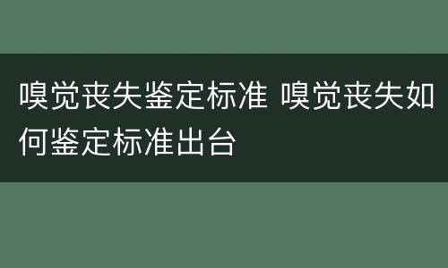 嗅觉丧失鉴定标准 嗅觉丧失如何鉴定标准出台