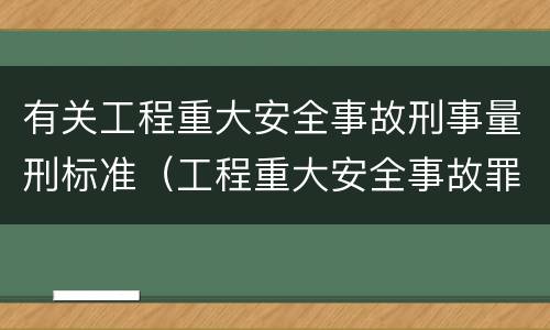 有关工程重大安全事故刑事量刑标准（工程重大安全事故罪的量刑标准）