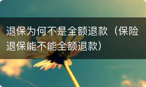 退保为何不是全额退款（保险退保能不能全额退款）