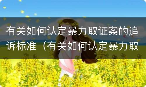 有关如何认定暴力取证案的追诉标准（有关如何认定暴力取证案的追诉标准是）