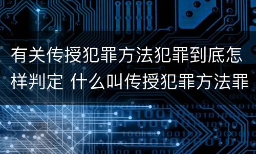 有关传授犯罪方法犯罪到底怎样判定 什么叫传授犯罪方法罪