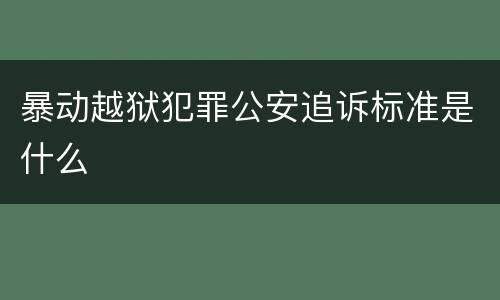 暴动越狱犯罪公安追诉标准是什么