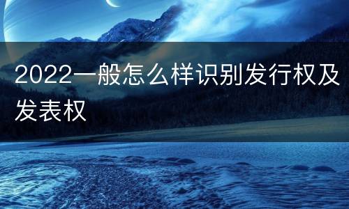 2022一般怎么样识别发行权及发表权