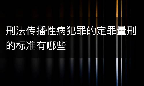刑法传播性病犯罪的定罪量刑的标准有哪些