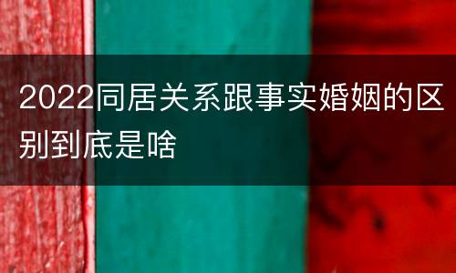 2022同居关系跟事实婚姻的区别到底是啥