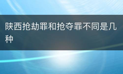 陕西抢劫罪和抢夺罪不同是几种