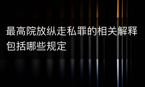 最高院放纵走私罪的相关解释包括哪些规定