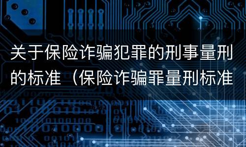 关于保险诈骗犯罪的刑事量刑的标准（保险诈骗罪量刑标准最新）