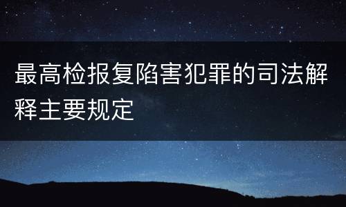 最高检报复陷害犯罪的司法解释主要规定