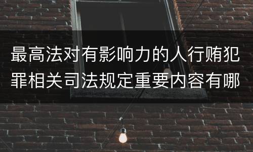最高法对有影响力的人行贿犯罪相关司法规定重要内容有哪些