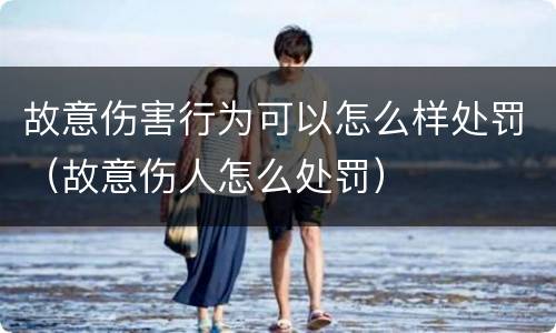 故意伤害行为可以怎么样处罚（故意伤人怎么处罚）