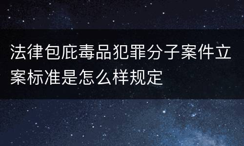 法律包庇毒品犯罪分子案件立案标准是怎么样规定