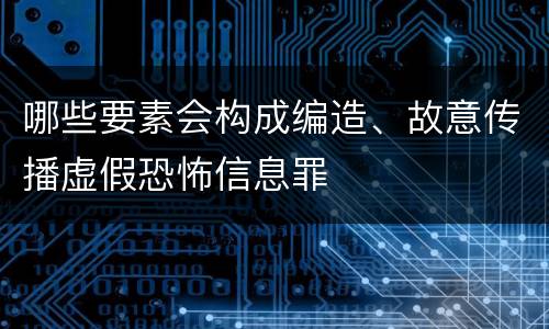 哪些要素会构成编造、故意传播虚假恐怖信息罪
