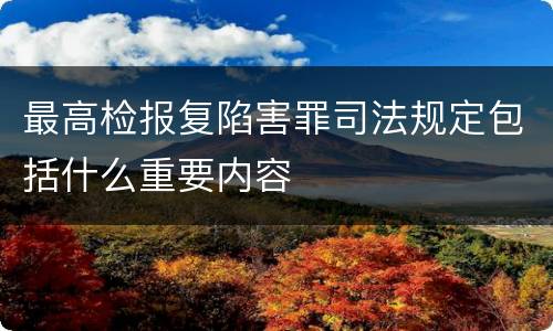 最高检报复陷害罪司法规定包括什么重要内容