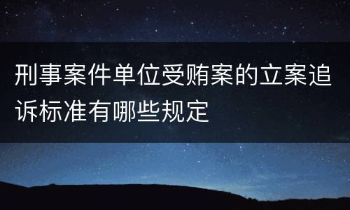 刑事案件单位受贿案的立案追诉标准有哪些规定