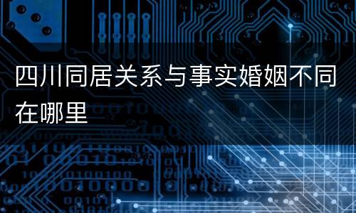 四川同居关系与事实婚姻不同在哪里
