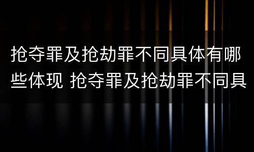抢夺罪及抢劫罪不同具体有哪些体现 抢夺罪及抢劫罪不同具体有哪些体现