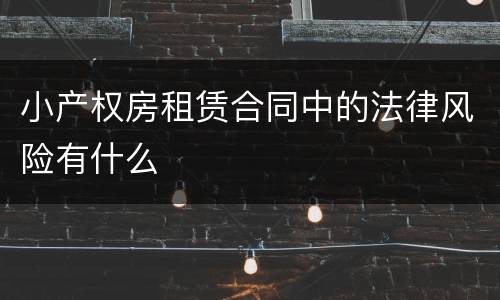 小产权房租赁合同中的法律风险有什么
