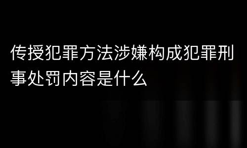 传授犯罪方法涉嫌构成犯罪刑事处罚内容是什么