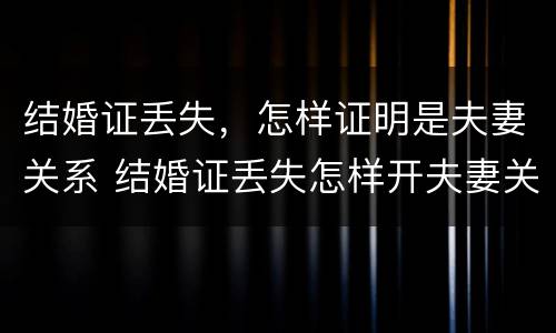 结婚证丢失，怎样证明是夫妻关系 结婚证丢失怎样开夫妻关系证明