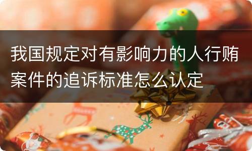 我国规定对有影响力的人行贿案件的追诉标准怎么认定