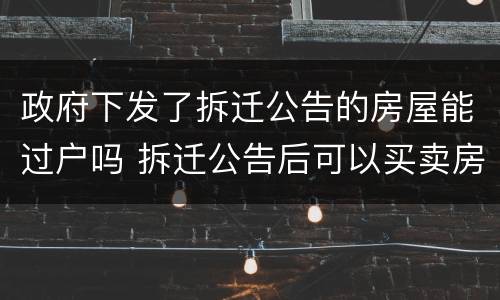 政府下发了拆迁公告的房屋能过户吗 拆迁公告后可以买卖房子吗