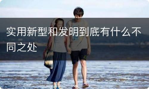 实用新型和发明到底有什么不同之处