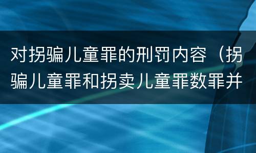 对拐骗儿童罪的刑罚内容（拐骗儿童罪和拐卖儿童罪数罪并罚）