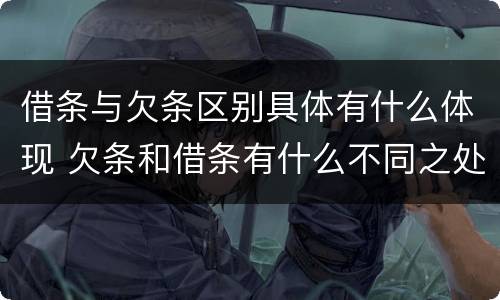 借条与欠条区别具体有什么体现 欠条和借条有什么不同之处