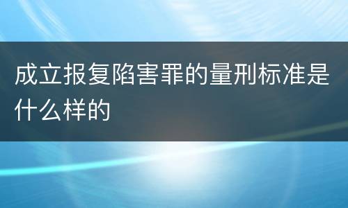 成立报复陷害罪的量刑标准是什么样的