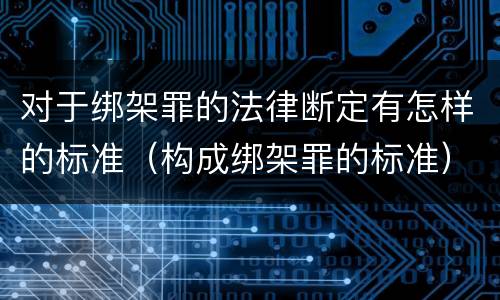 对于绑架罪的法律断定有怎样的标准（构成绑架罪的标准）
