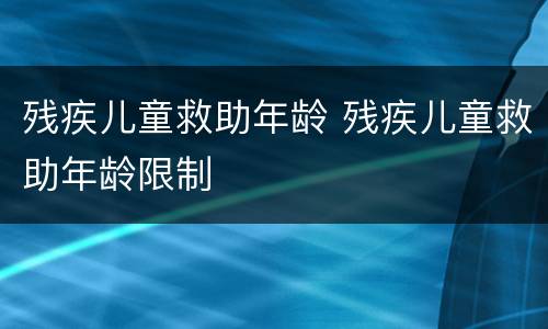 残疾儿童救助年龄 残疾儿童救助年龄限制