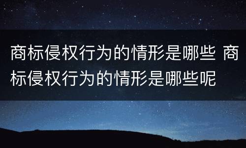 商标侵权行为的情形是哪些 商标侵权行为的情形是哪些呢