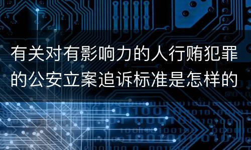 有关对有影响力的人行贿犯罪的公安立案追诉标准是怎样的