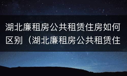 湖北廉租房公共租赁住房如何区别（湖北廉租房公共租赁住房如何区别房源）