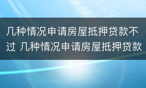 几种情况申请房屋抵押贷款不过 几种情况申请房屋抵押贷款不过关