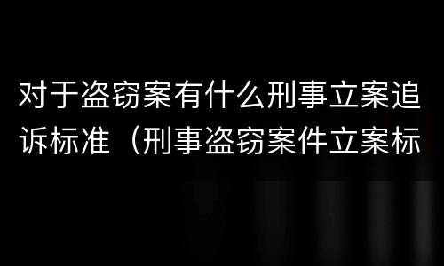 对于盗窃案有什么刑事立案追诉标准（刑事盗窃案件立案标准）