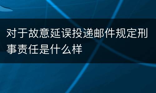 对于故意延误投递邮件规定刑事责任是什么样