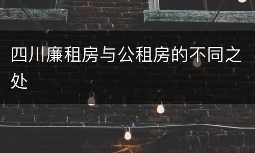 四川廉租房与公租房的不同之处
